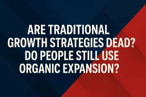 Are Traditional Growth Strategies Dead? Do People Still Use Organic Expansion?