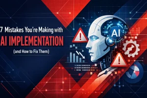 7 Mistakes You’re Making with AI Implementation (and How to Fix Them)